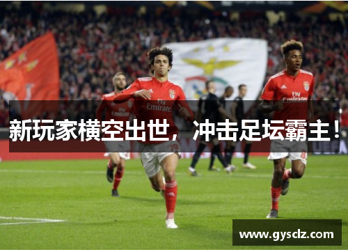新玩家横空出世，冲击足坛霸主！