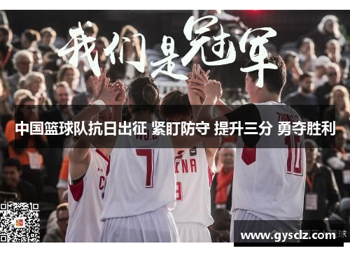 中国篮球队抗日出征 紧盯防守 提升三分 勇夺胜利